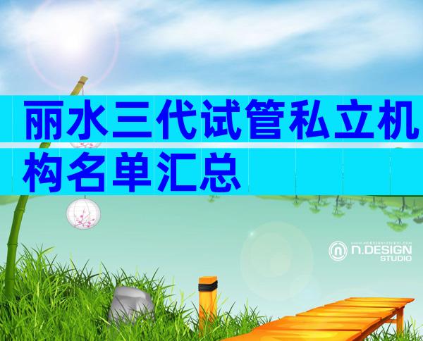 丽水三代试管私立机构名单汇总