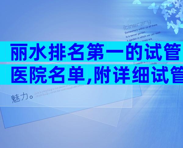 丽水排名第一的试管医院名单,附详细试管婴儿介绍