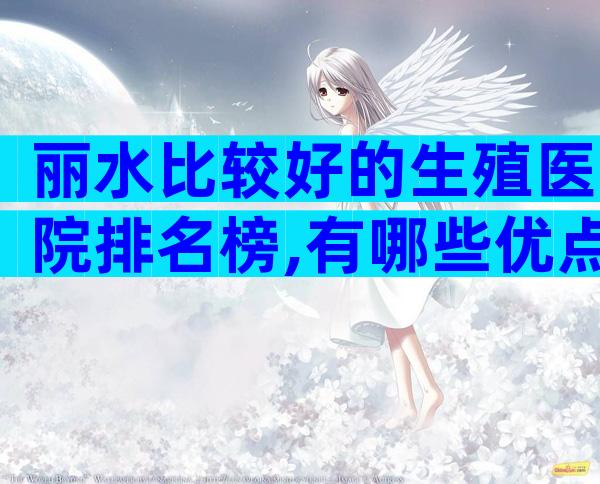 丽水比较好的生殖医院排名榜,有哪些优点