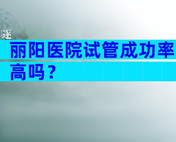 丽阳医院试管成功率高吗？