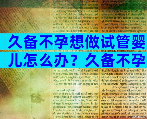 久备不孕想做试管婴儿怎么办？久备不孕需要做什么检查？