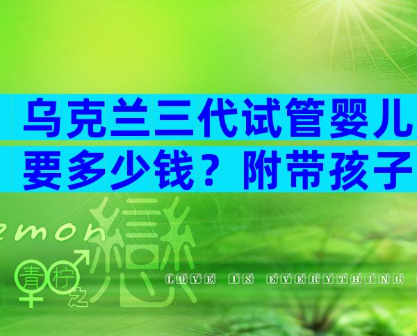 乌克兰三代试管婴儿要多少钱？附带孩子的代价！