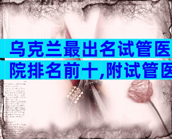 乌克兰最出名试管医院排名前十,附试管医院选择方法