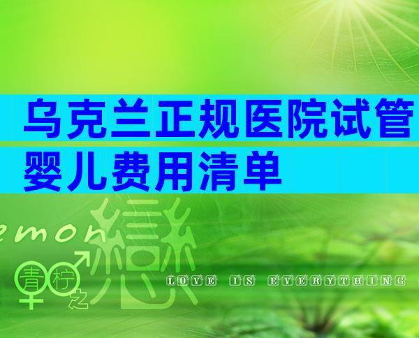 乌克兰正规医院试管婴儿费用清单