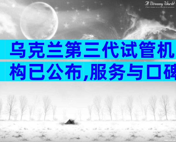 乌克兰第三代试管机构已公布,服务与口碑全方位对比