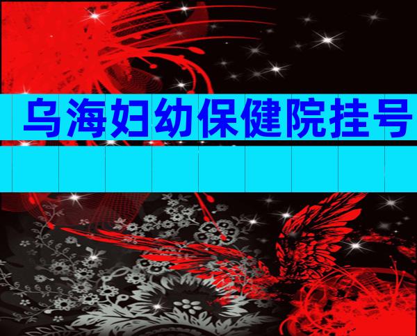 乌海妇幼保健院挂号
