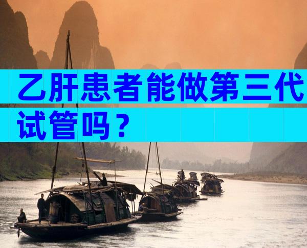 乙肝患者能做第三代试管吗？