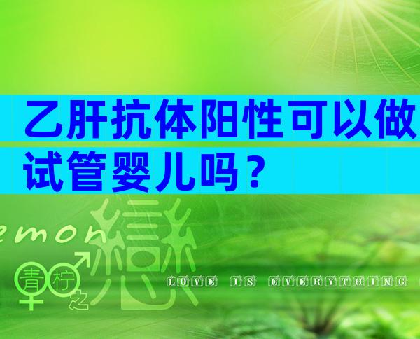 乙肝抗体阳性可以做试管婴儿吗？