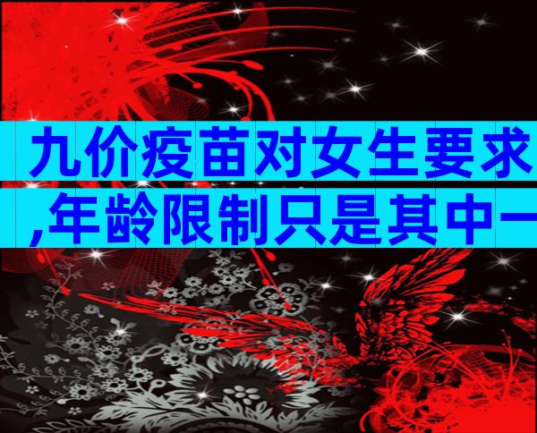 九价疫苗对女生要求,年龄限制只是其中一方面