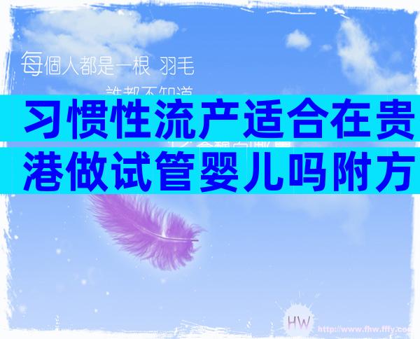习惯性流产适合在贵港做试管婴儿吗附方案及成功率介绍