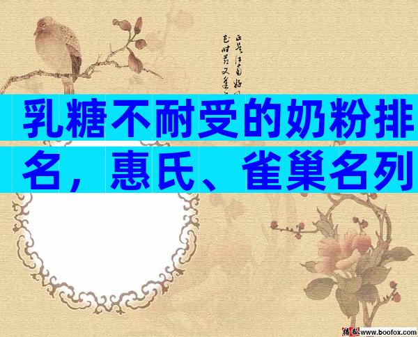 乳糖不耐受的奶粉排名，惠氏、雀巢名列前茅