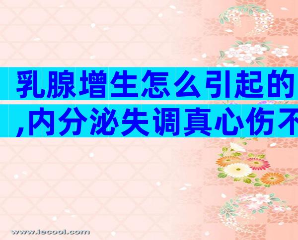 乳腺增生怎么引起的,内分泌失调真心伤不起