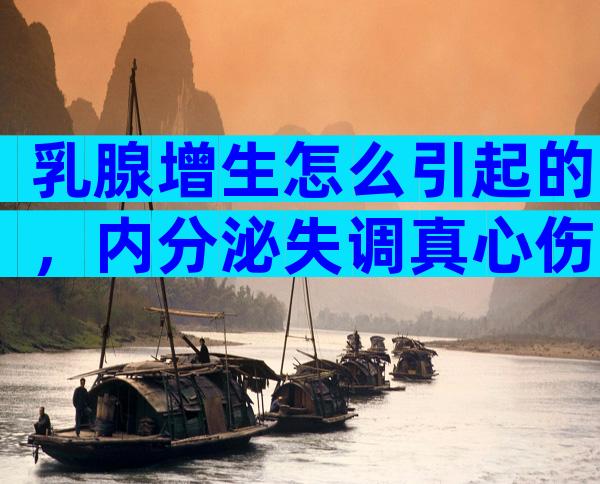 乳腺增生怎么引起的，内分泌失调真心伤不起
