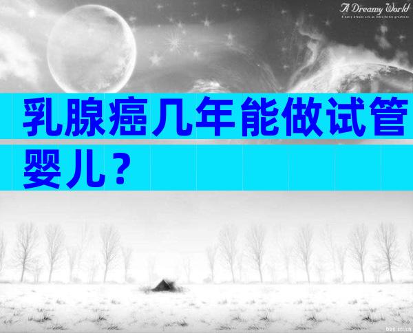 乳腺癌几年能做试管婴儿？