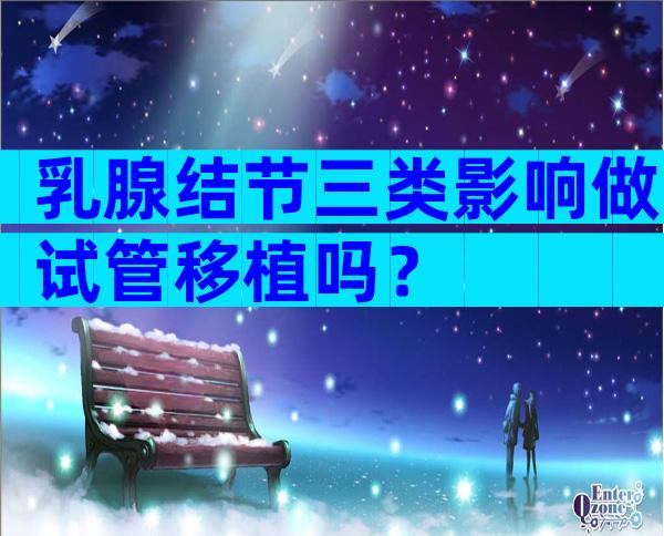 乳腺结节三类影响做试管移植吗？