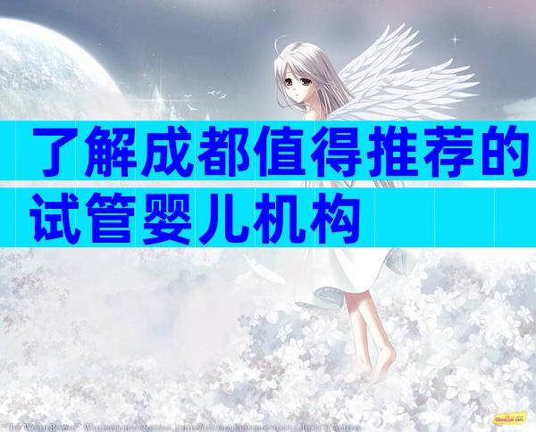 了解成都值得推荐的试管婴儿机构