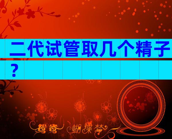 二代试管取几个精子？