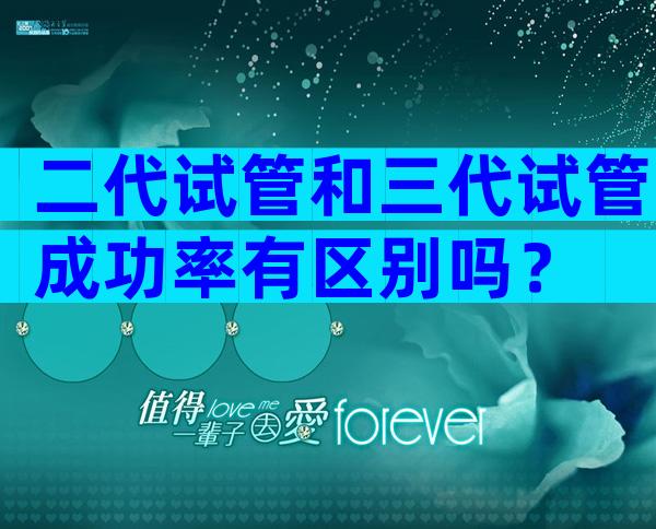 二代试管和三代试管成功率有区别吗？