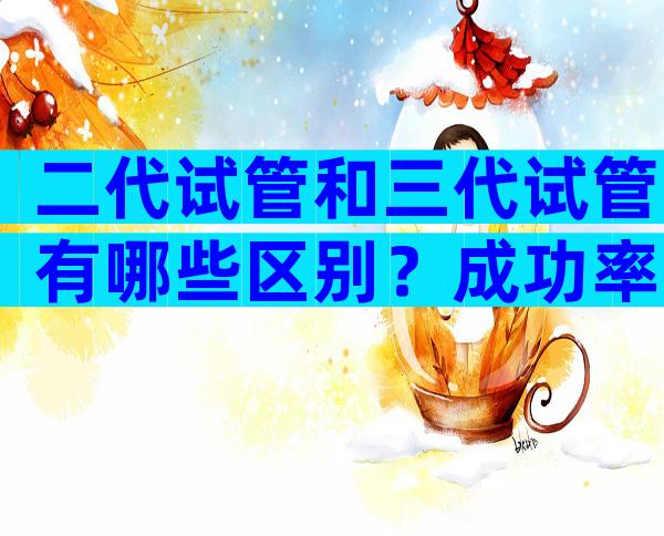 二代试管和三代试管有哪些区别？成功率高低是其一！