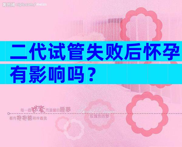 二代试管失败后怀孕有影响吗？