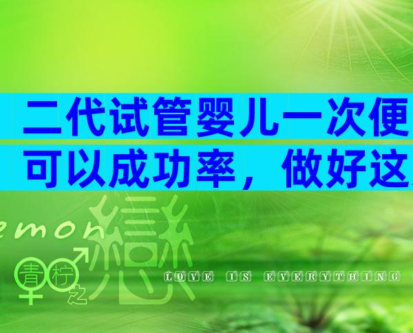 二代试管婴儿一次便可以成功率，做好这几点助你提升几率