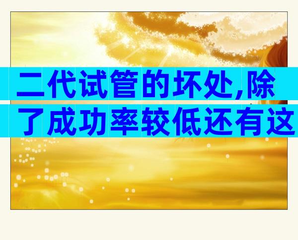 二代试管的坏处,除了成功率较低还有这些坏处