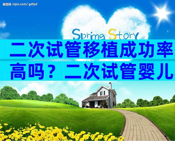 二次试管移植成功率高吗？二次试管婴儿移植流程