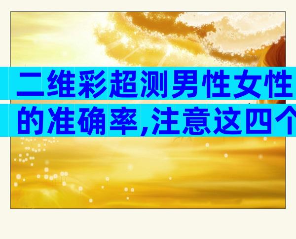 二维彩超测男性女性的准确率,注意这四个方面准确率更高