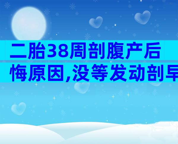 二胎38周剖腹产后悔原因,没等发动剖早了整天都在懊恼
