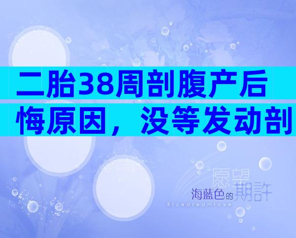 二胎38周剖腹产后悔原因，没等发动剖早了整天都在懊恼