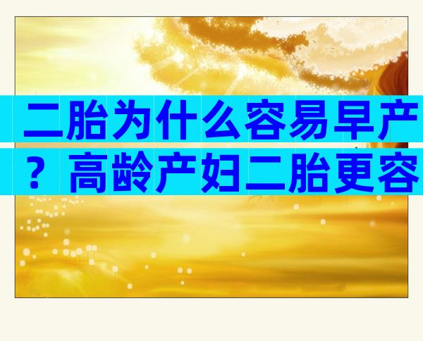 二胎为什么容易早产？高龄产妇二胎更容易早产