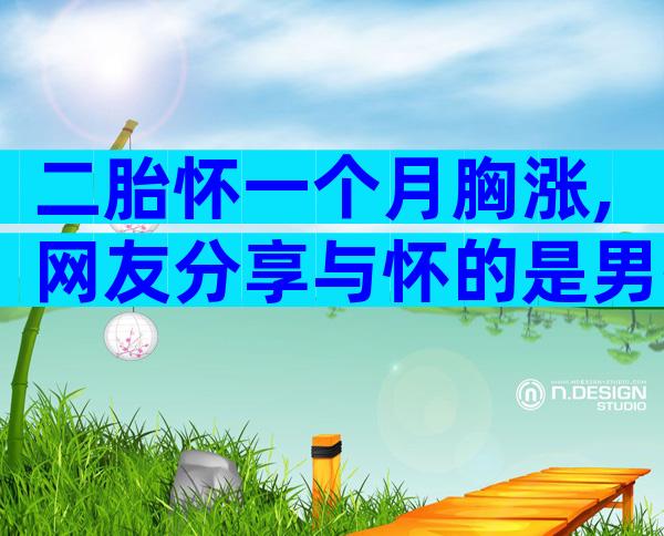 二胎怀一个月胸涨,网友分享与怀的是男孩女孩有关