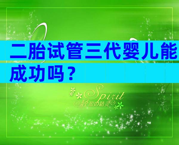 二胎试管三代婴儿能成功吗？
