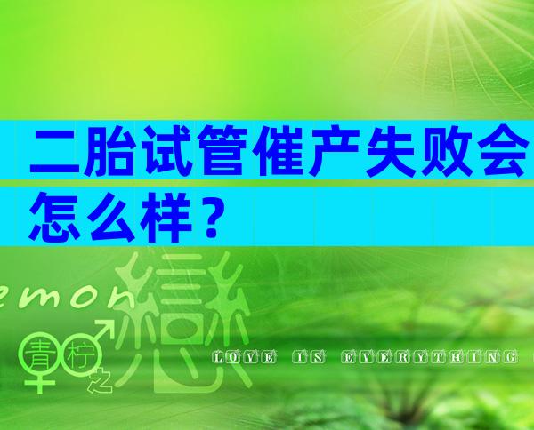 二胎试管催产失败会怎么样？
