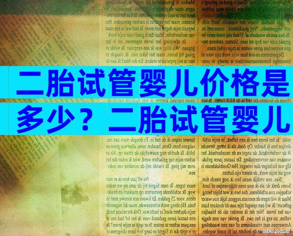 二胎试管婴儿价格是多少？二胎试管婴儿需要什么手续？