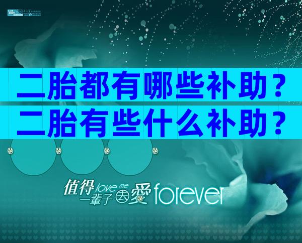 二胎都有哪些补助？二胎有些什么补助？