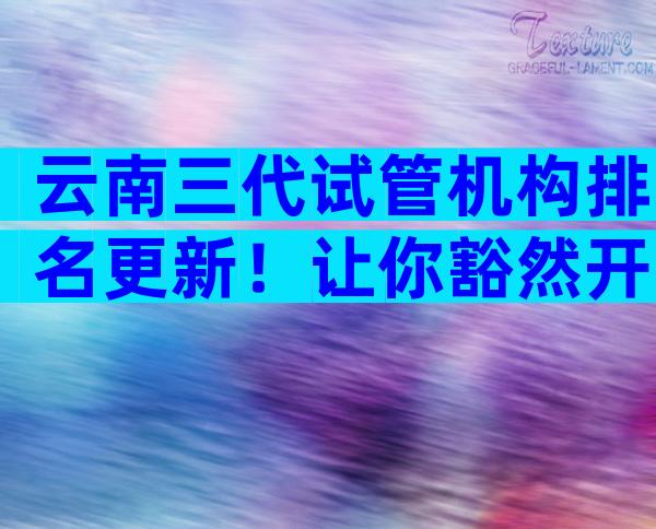 云南三代试管机构排名更新！让你豁然开朗