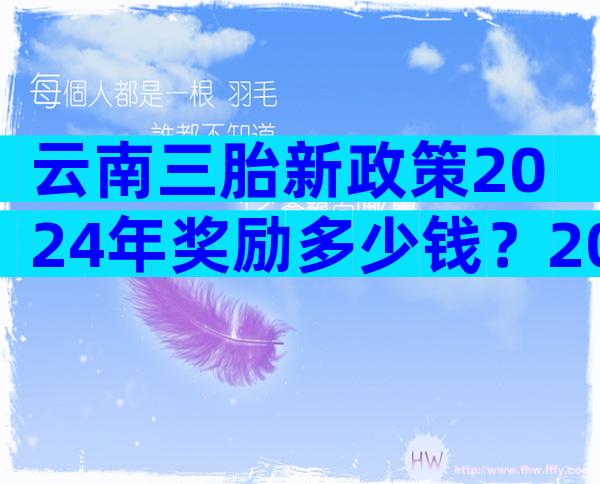 云南三胎新政策2024年奖励多少钱？2024云南生三胎补贴政策文件