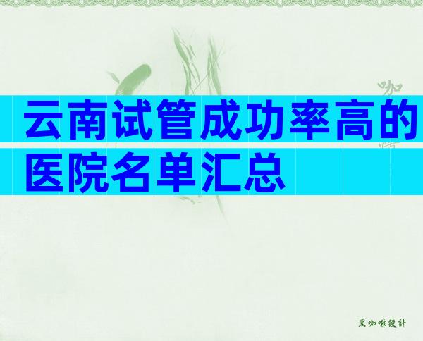 云南试管成功率高的医院名单汇总