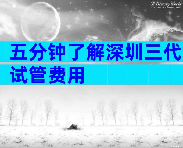 五分钟了解深圳三代试管费用