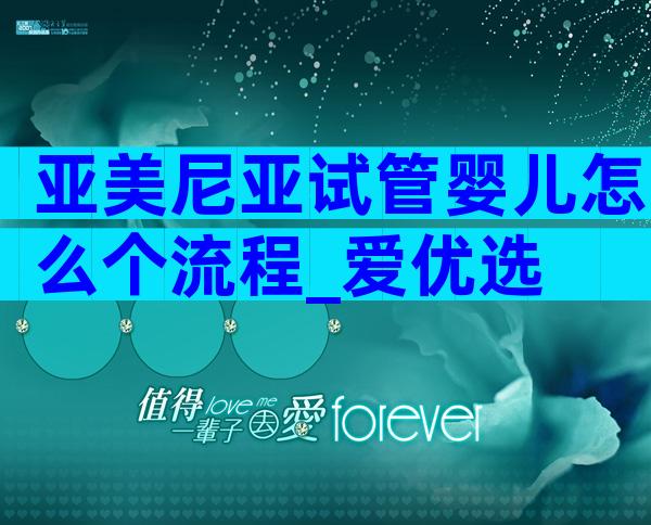亚美尼亚试管婴儿怎么个流程_爱优选