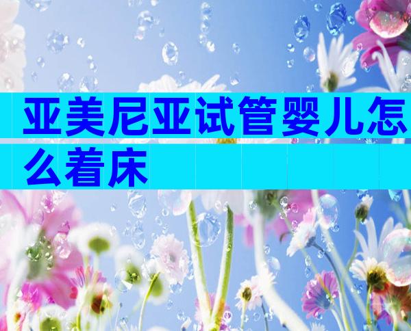 亚美尼亚试管婴儿怎么着床