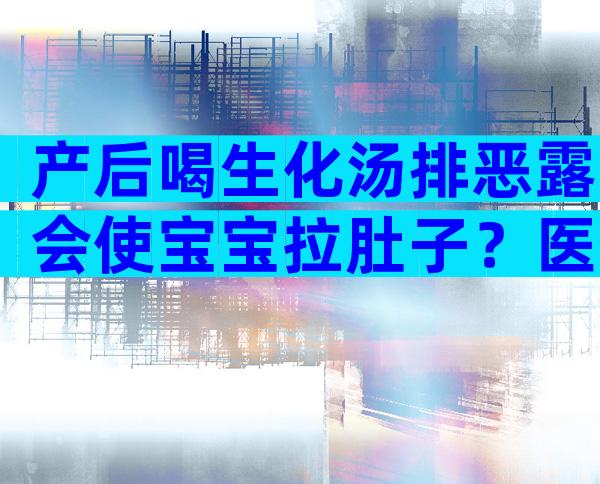 产后喝生化汤排恶露会使宝宝拉肚子？医生：时间没用对