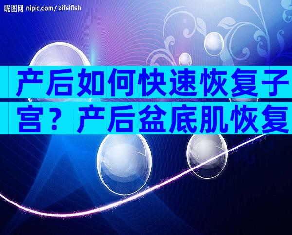 产后如何快速恢复子宫？产后盆底肌恢复不好有什么症状？
