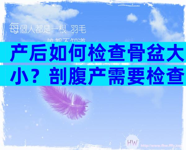产后如何检查骨盆大小？剖腹产需要检查宫颈吗？