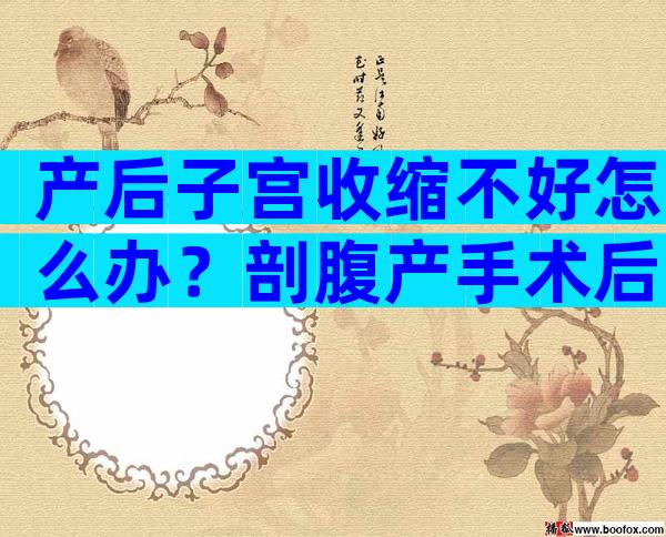 产后子宫收缩不好怎么办？剖腹产手术后多久复查一次？