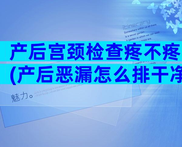 产后宫颈检查疼不疼(产后恶漏怎么排干净)