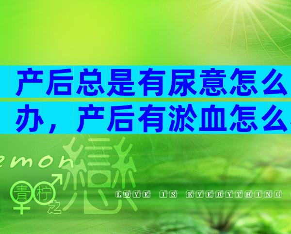 产后总是有尿意怎么办，产后有淤血怎么办