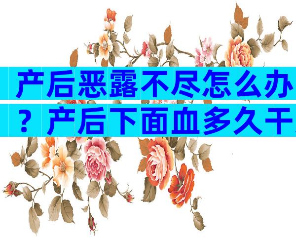 产后恶露不尽怎么办？产后下面血多久干净？