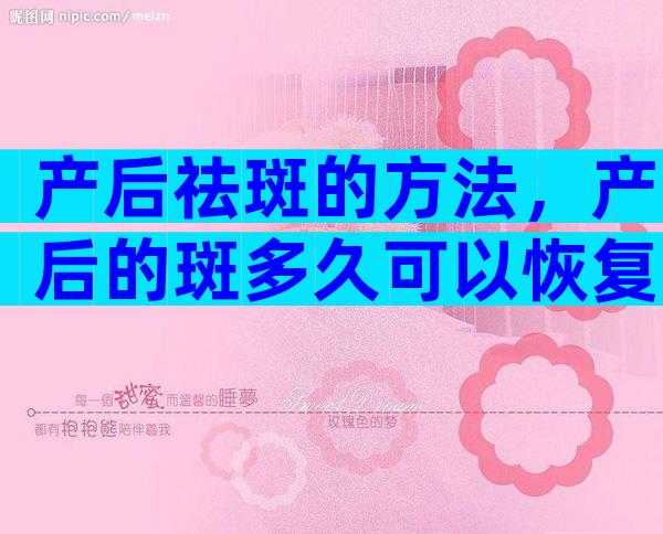 产后祛斑的方法，产后的斑多久可以恢复正常？